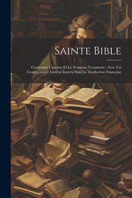 Sainte Bible: Contenant L'ancien Et Le Nouveau Testament: Avec Un Commentaire Litteral Inserée Dan La Traduction Françoise - Anonymous