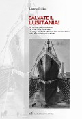 Cover-Bild zum Titel 'Salvate il Lusitania! Un sommergibile tedesco. Un siluro. Due esplosioni. La tragica fine del più famoso transatlantico della Prima Guerra Mondiale' von 'Alberto Di Gilio'