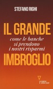 Il grande imbroglio. Come le banche si prendono i nostri risparmi - Stefano Righi