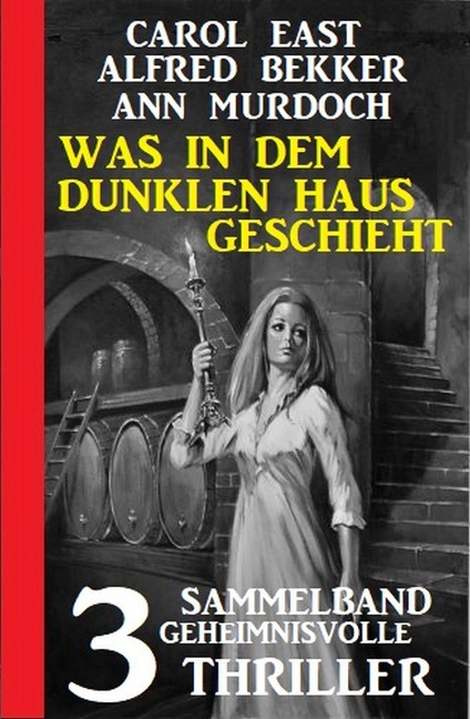 Was in dem dunklen Haus geschieht: Sammelband 3 geheimnisvolle Thriller - Carol East, Alfred Bekker, Ann Murdoch