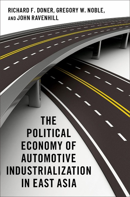 The Political Economy of Automotive Industrialization in East Asia - Richard F. Doner, John Ravenhill, Gregory W. Noble