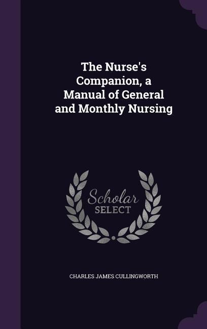 The Nurse's Companion, a Manual of General and Monthly Nursing - Charles James Cullingworth