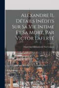 Cover-Bild zum Titel 'Alexandre Ii, Détails Inédits Sur Sa Vie Intime Et Sa Mort, Par Victor Laferté' von 'Ekaterina Mikhailovna Yur'evskaya'