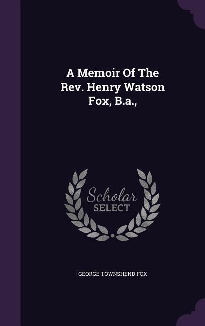 A Memoir Of The Rev. Henry Watson Fox, B.a., - George Townshend Fox