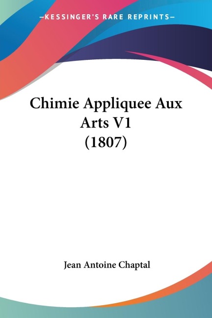 Chimie Appliquee Aux Arts V1 (1807) - Jean Antoine Chaptal