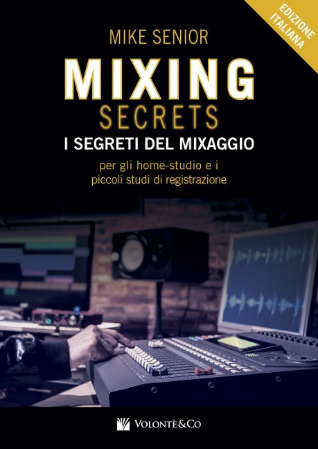 Mixing secrets. I segreti del mixaggio per gli home-studio e i piccoli studi di registrazione - Mike Senior