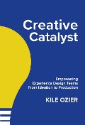 Creative Catalyst: Empowering Experience Design Teams From Ideation to Production - Kile Ozier