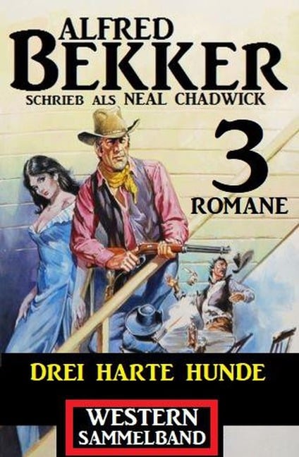 Drei harte Hunde: Neal Chadwick Western Sammelband 3 Romane - Alfred Bekker, Neal Chadwick