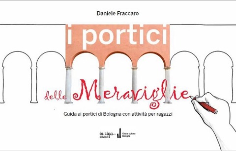 I portici delle meraviglie. Guida ai portici di Bologna con attività per ragazzi - Daniele Fraccaro