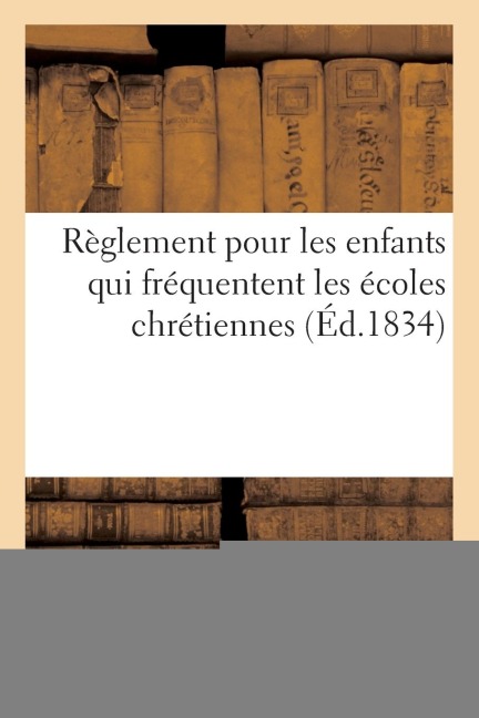 Règlement Pour Les Enfants Qui Fréquentent Les Écoles Chrétiennes - Sans Auteur