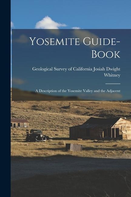Yosemite Guide-book: A Description of the Yosemite Valley and the Adjacent - Geological Survey of Dwight Whitney