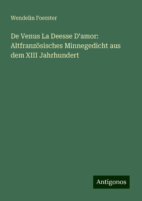 De Venus La Deesse D'amor: Altfranzösisches Minnegedicht aus dem XIII Jahrhundert - Wendelin Foerster