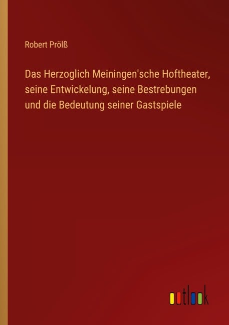 Das Herzoglich Meiningen'sche Hoftheater, seine Entwickelung, seine Bestrebungen und die Bedeutung seiner Gastspiele - Robert Prölß