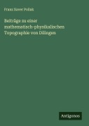 Beiträge zu einer mathematisch-physikalischen Topographie von Dilingen - Franz Xaver Pollak