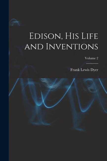 Edison, His Life and Inventions; Volume 2 - Frank Lewis Dyer