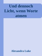 Cover-Bild zum Titel 'Und dennoch Licht, wenn Worte atmen' von 'Alexandra Luke'