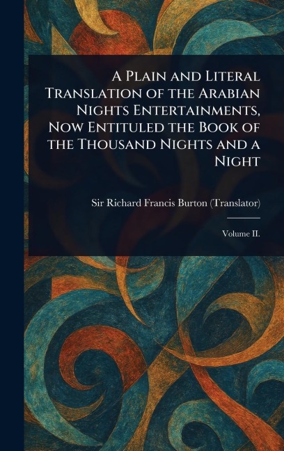 A Plain and Literal Translation of the Arabian Nights Entertainments, Now Entituled the Book of the Thousand Nights and a Night - Richard Francis Burton