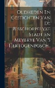 Oudheden En Gestichten Van De Bisschoppelyke Stadt En Meyerye Van 's Hertogenbosch... - Anonymous