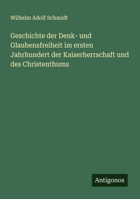 Geschichte der Denk- und Glaubensfreiheit im ersten Jahrhundert der Kaiserherrschaft und des Christenthums - Wilhelm Adolf Schmidt