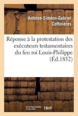 Réponse À La Protestation Des Exécuteurs Testamentaires Du Feu Roi Louis-Philippe Contre Le Décret - Antoine-Siméon-Gabriel Coffinières