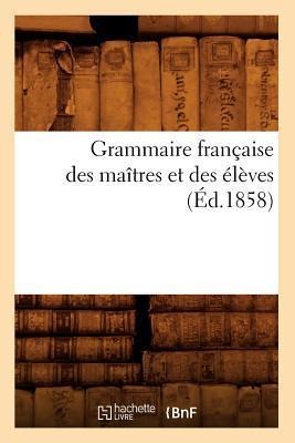 Grammaire Française Des Maîtres Et Des Élèves, (Éd.1858) - Sans Auteur