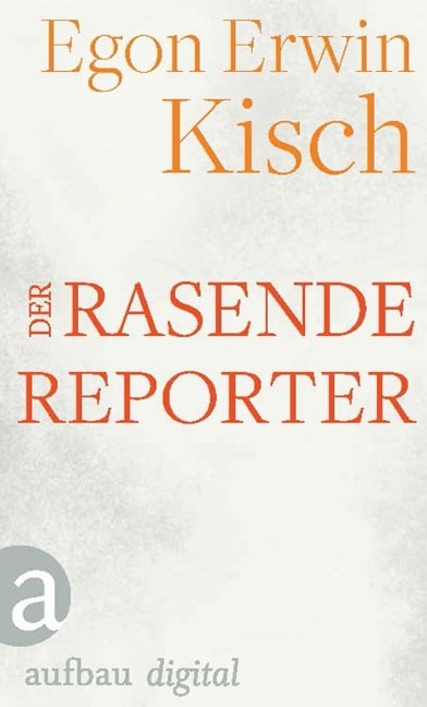 Der rasende Reporter - Egon Erwin Kisch