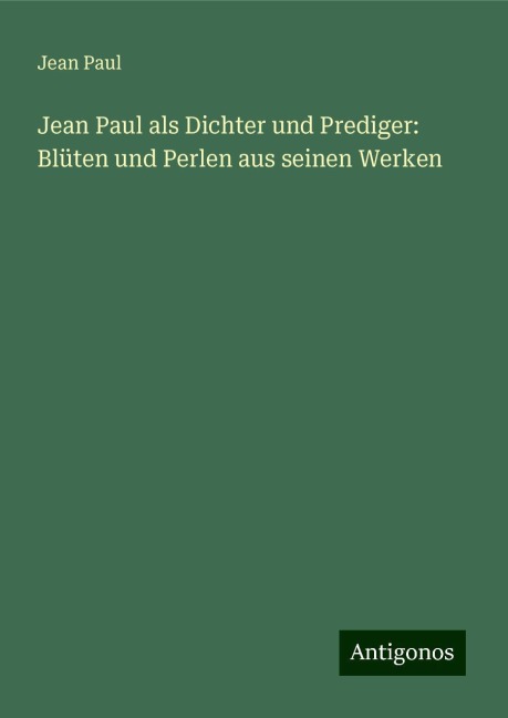 Jean Paul als Dichter und Prediger: Blüten und Perlen aus seinen Werken - Jean Paul