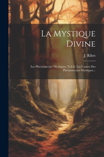 La Mystique Divine: Les Phe(nome(nes Mystiques. Vol.iii. Les Causes Des Phe(nome(nes Mystiques... - J. Ribet