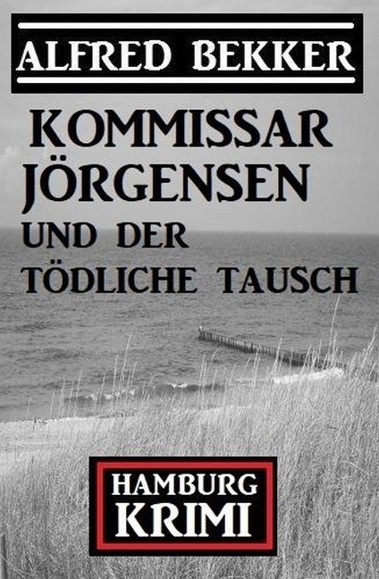 Kommissar Jörgensen und der tödliche Tausch: Kommissar Jörgensen Hamburg Krimi - Alfred Bekker