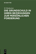Cover-Bild zum Titel 'Die Grundschuld in ihren Beziehungen zur persönlichen Forderung' von 'W. Weisbecker'