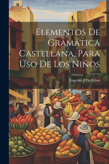 Elementos De Gramática Castellana, Para Uso De Los Niños - Eugenio J. De Elosu