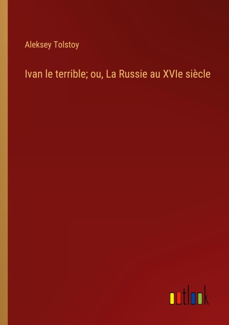 Ivan le terrible; ou, La Russie au XVIe siècle - Aleksey Tolstoy