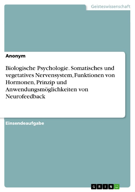 Biologische Psychologie. Somatisches und vegetatives Nervensystem, Funktionen von Hormonen, Prinzip und Anwendungsmöglichkeiten von Neurofeedback - Diana Busch