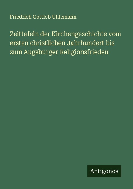 Zeittafeln der Kirchengeschichte vom ersten christlichen Jahrhundert bis zum Augsburger Religionsfrieden - Friedrich Gottlob Uhlemann