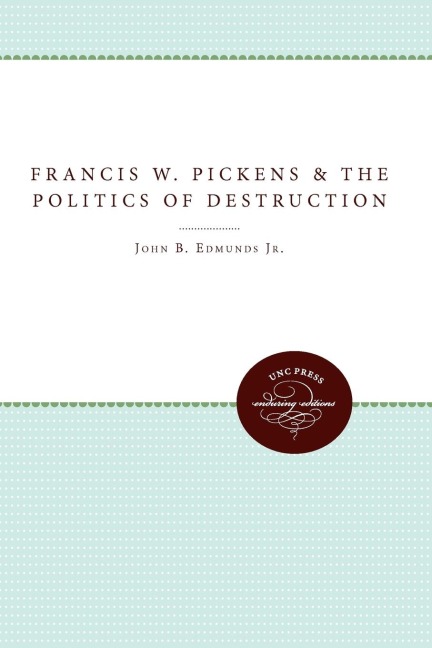 Francis W. Pickens and the Politics of Destruction - John B. Edmunds Jr.
