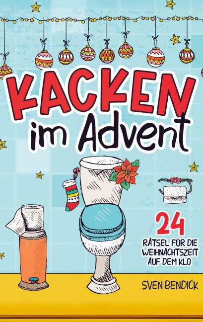 Kacken im Advent: 24 Rätsel für die Weihnachtszeit auf dem Klo - Sven Bendick