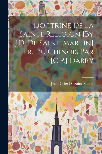 Doctrine De La Sainte Religion [By J.D. De Saint-Martin] Tr. Du Chinois Par [C.P.] Dabry - Jean Didier De Saint-Martin