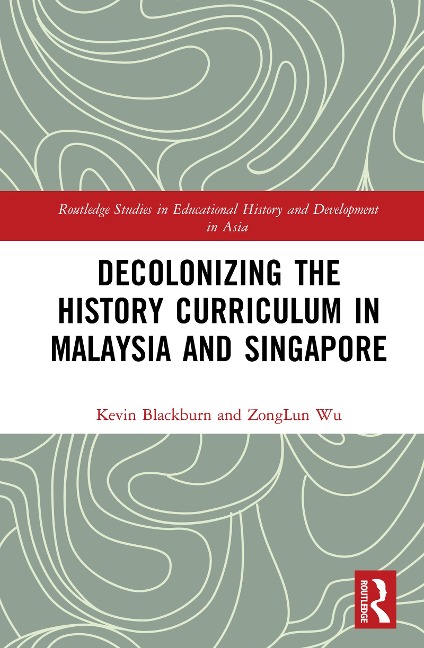 Decolonizing the History Curriculum in Malaysia and Singapore - Kevin Blackburn, Zonglun Wu