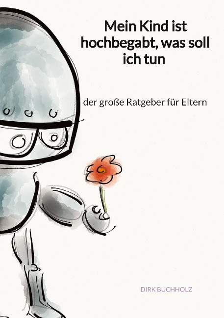 Mein Kind ist hochbegabt, was soll ich tun - der große Ratgeber für Eltern - Dirk Buchholz