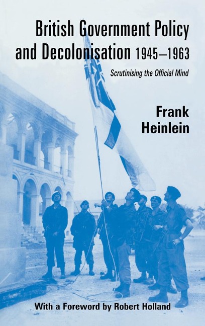 British Government Policy and Decolonisation, 1945-63 - Frank Heinlein