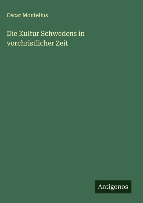 Die Kultur Schwedens in vorchristlicher Zeit - Oscar Montelius