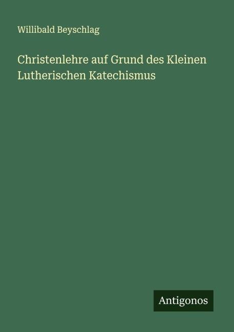 Christenlehre auf Grund des Kleinen Lutherischen Katechismus - Willibald Beyschlag
