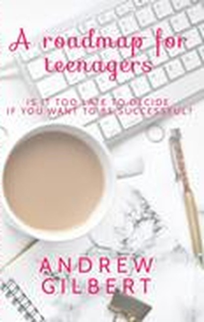 A Roadmap for teenagers - Andrew Gilbert