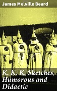 Cover-Bild zum Titel 'K. K. K. Sketches, Humorous and Didactic' von 'James Melville Beard'