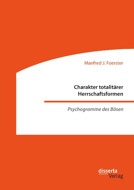Charakter totalitärer Herrschaftsformen. Psychogramme des Bösen - Manfred J. Foerster