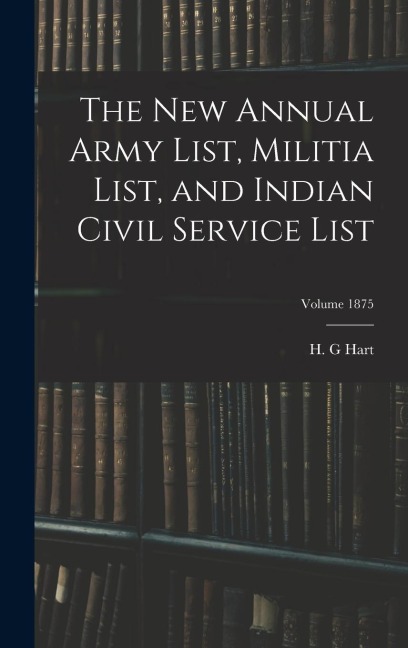 The new Annual Army List, Militia List, and Indian Civil Service List; Volume 1875 - Hart H. G