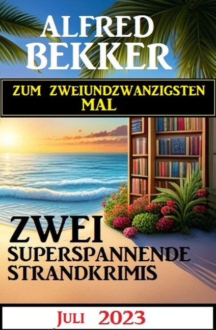 Zum zweiundzwanzigsten Mal zwei superspannende Strandkrimis Juli 2023 - Alfred Bekker