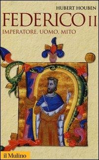 Federico II. Imperatore, uomo, mito - Hubert Houben