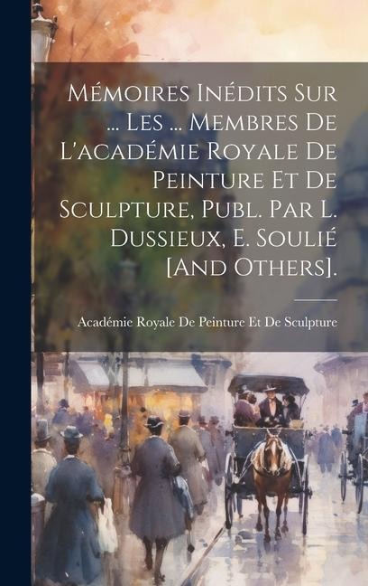 Mémoires Inédits Sur ... Les ... Membres De L'académie Royale De Peinture Et De Sculpture, Publ. Par L. Dussieux, E. Soulié [And Others]. - 