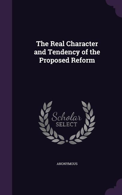 The Real Character and Tendency of the Proposed Reform - Anonymous
